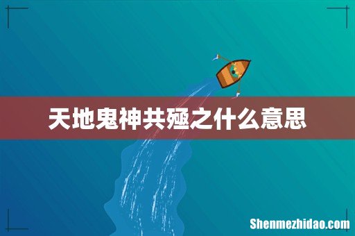 天地鬼神共殛之什么意思
