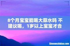 8个月宝宝能喝大蒜水吗 不建议喝，1岁以上宝宝才合适！