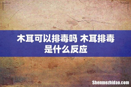 木耳可以排毒吗 木耳排毒是什么反应