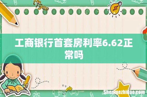 工商银行首套房利率6.62正常吗