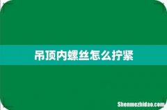吊顶内螺丝怎么拧紧
