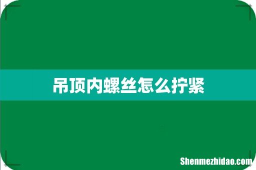吊顶内螺丝怎么拧紧