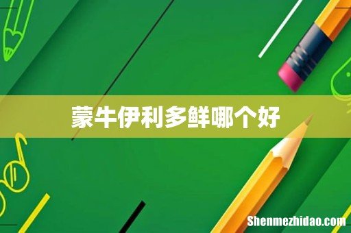 蒙牛伊利多鲜哪个好