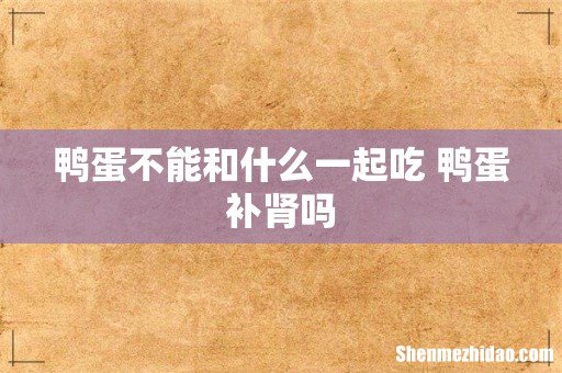 鸭蛋不能和什么一起吃 鸭蛋补肾吗