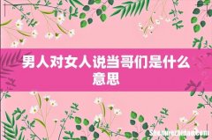 男人对女人说当哥们是什么意思