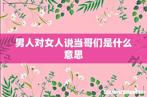 男人对女人说当哥们是什么意思
