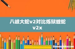 八岐大蛇v2对比炼狱蝰蛇v2x