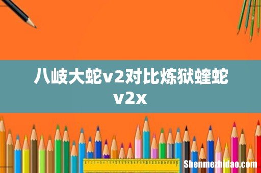 八岐大蛇v2对比炼狱蝰蛇v2x