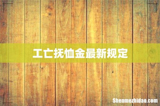 工亡抚恤金最新规定