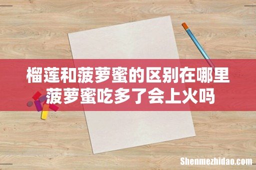 榴莲和菠萝蜜的区别在哪里 菠萝蜜吃多了会上火吗