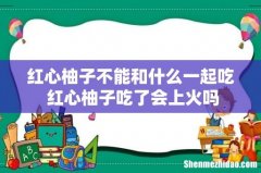 红心柚子不能和什么一起吃 红心柚子吃了会上火吗