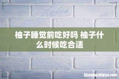 柚子睡觉前吃好吗 柚子什么时候吃合适