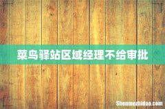 菜鸟驿站区域经理不给审批