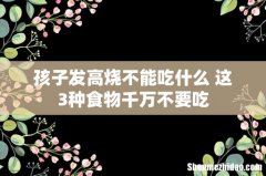 孩子发高烧不能吃什么 这3种食物千万不要吃
