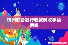 杭州联合银行收款码收手续费吗