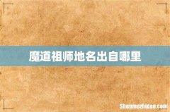 魔道祖师地名出自哪里