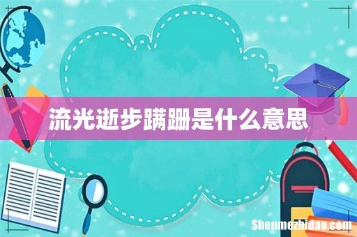 流光逝步蹒跚是什么意思