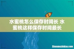 水蜜桃怎么保存时间长 水蜜桃这样保存时间最长