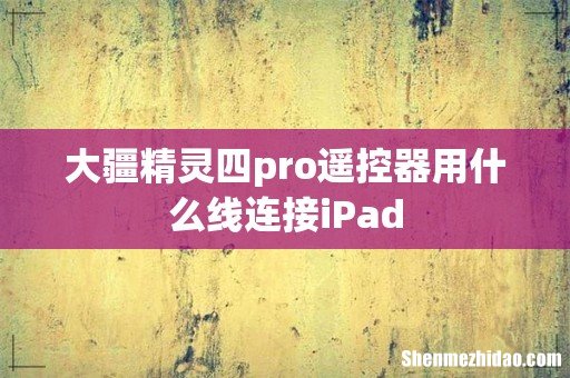 大疆精灵四pro遥控器用什么线连接iPad