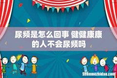 尿频是怎么回事 健健康康的人不会尿频吗