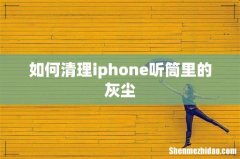如何清理iphone听筒里的灰尘
