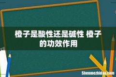 橙子是酸性还是碱性 橙子的功效作用