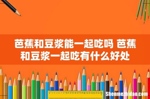 芭蕉和豆浆能一起吃吗 芭蕉和豆浆一起吃有什么好处