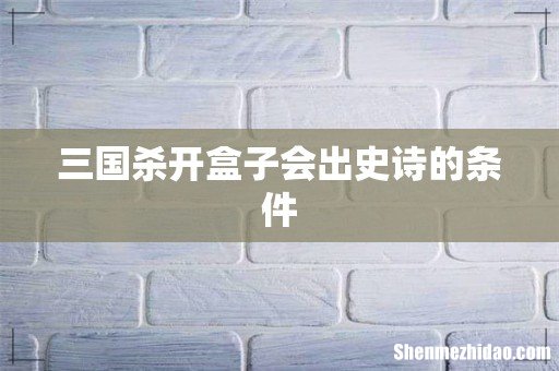 三国杀开盒子会出史诗的条件