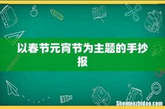 以春节元宵节为主题的手抄报