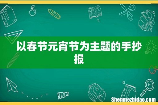 以春节元宵节为主题的手抄报