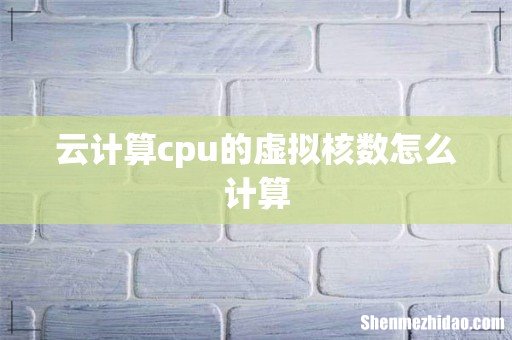 云计算cpu的虚拟核数怎么计算