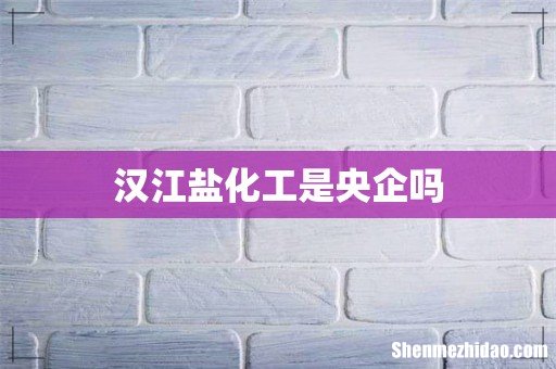 汉江盐化工是央企吗