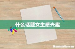 什么话题女生感兴趣