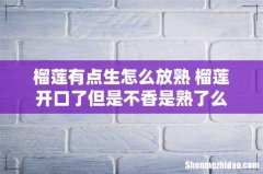 榴莲有点生怎么放熟 榴莲开口了但是不香是熟了么