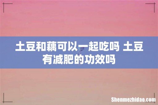 土豆和藕可以一起吃吗 土豆有减肥的功效吗
