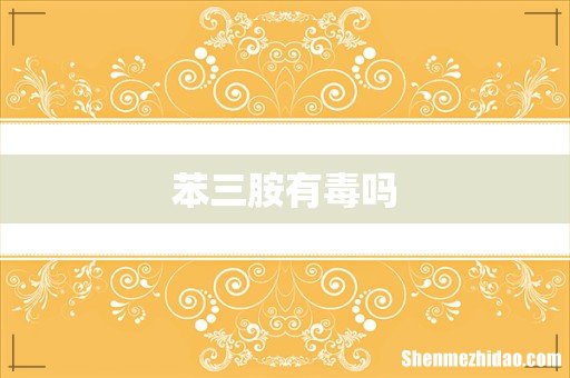 苯三胺有毒吗