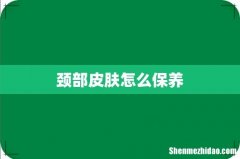 颈部皮肤怎么保养