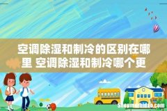 空调除湿和制冷的区别在哪里 空调除湿和制冷哪个更凉快