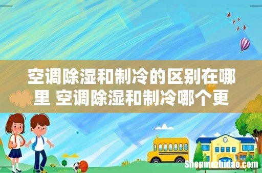 空调除湿和制冷的区别在哪里 空调除湿和制冷哪个更凉快