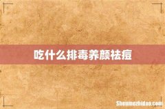 吃什么排毒养颜祛痘