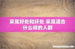 采耳好处和坏处 采耳适合什么样的人群
