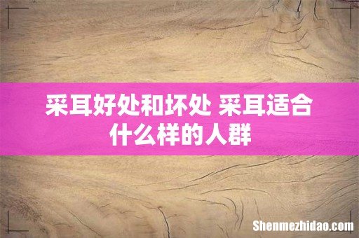 采耳好处和坏处 采耳适合什么样的人群
