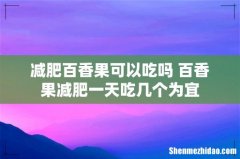 减肥百香果可以吃吗 百香果减肥一天吃几个为宜