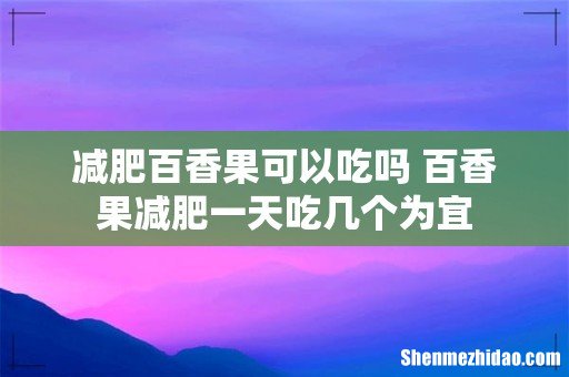 减肥百香果可以吃吗 百香果减肥一天吃几个为宜