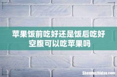苹果饭前吃好还是饭后吃好 空腹可以吃苹果吗