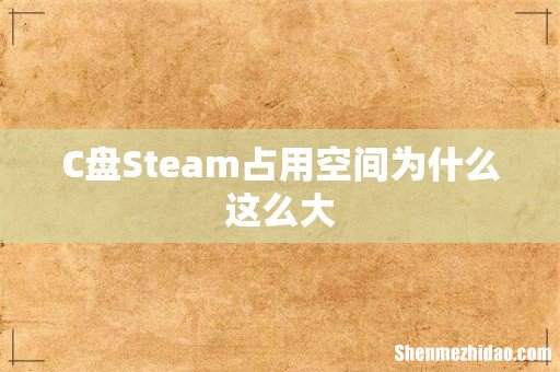 C盘Steam占用空间为什么这么大