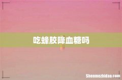 吃蜂胶降血糖吗