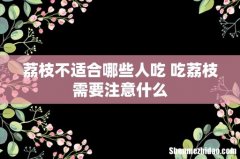 荔枝不适合哪些人吃 吃荔枝需要注意什么