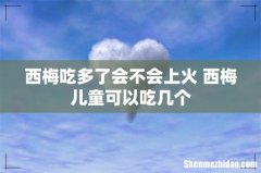 西梅吃多了会不会上火 西梅儿童可以吃几个