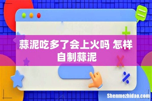 蒜泥吃多了会上火吗 怎样自制蒜泥